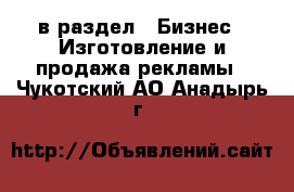  в раздел : Бизнес » Изготовление и продажа рекламы . Чукотский АО,Анадырь г.